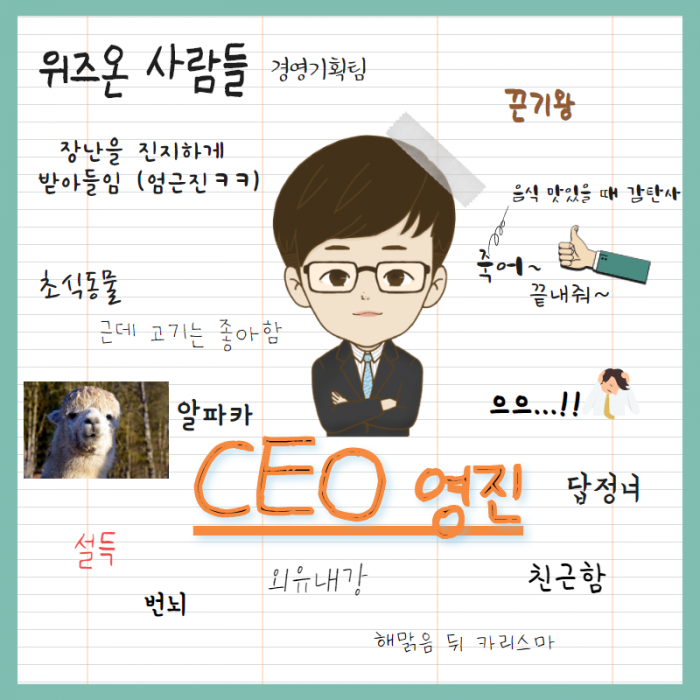 위즈온 사람들 ( 경영기획팀) , 장난을 진지하게 받아들임 (엄근진 ㅋㅋ), 초식동물, 근데 고기는 좋아함 , 알파카 , CEO 영진 , 설득 , 번뇌, 외유내강, 끈기왕, 음식 맛있을 때 감탄사 (죽어~ 끝내줘 ~ ) , 으으...!! , 답정녀 , 친근함, 해맑음 뒤 카리스마 , 
